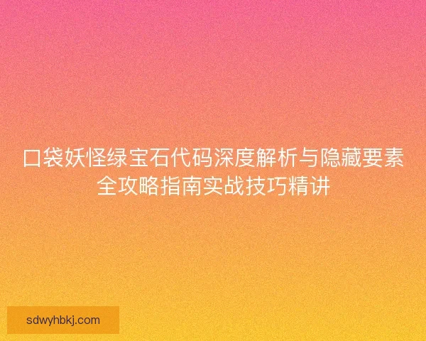 口袋妖怪绿宝石代码深度解析与隐藏要素全攻略指南实战技巧精讲 口袋妖怪绿宝石代码深度解析与隐藏要素全攻略指南实战技巧精讲