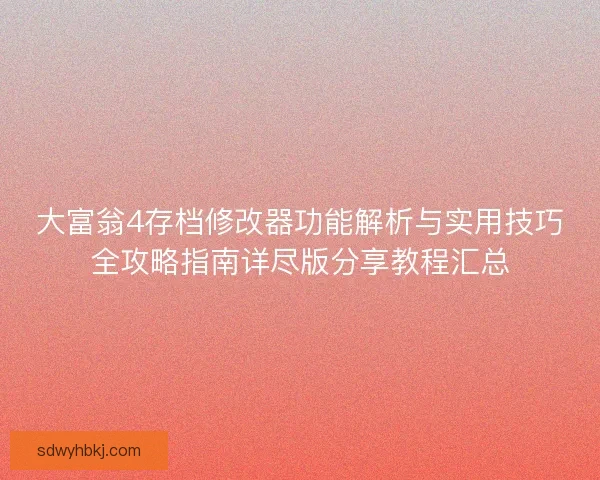 大富翁4存档修改器功能解析与实用技巧全攻略指南详尽版分享教程汇总