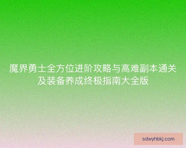 魔界勇士全方位进阶攻略与高难副本通关及装备养成终极指南大全版 魔界勇士全方位进阶攻略与高难副本通关及装备养成终极指南大全版