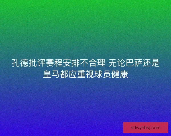 孔德批评赛程安排不合理 无论巴萨还是皇马都应重视球员健康 孔德批评赛程安排不合理 无论巴萨还是皇马都应重视球员健康