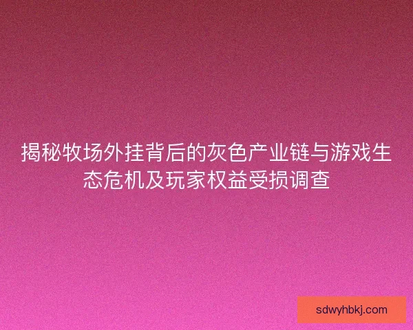 揭秘牧场外挂背后的灰色产业链与游戏生态危机及玩家权益受损调查 揭秘牧场外挂背后的灰色产业链与游戏生态危机及玩家权益受损调查